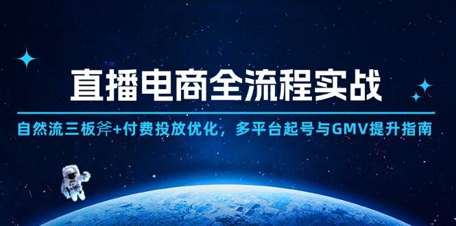 直播电商全流程实战：自然流三板斧+付费投放优化,多平台起号与GMV提升指南