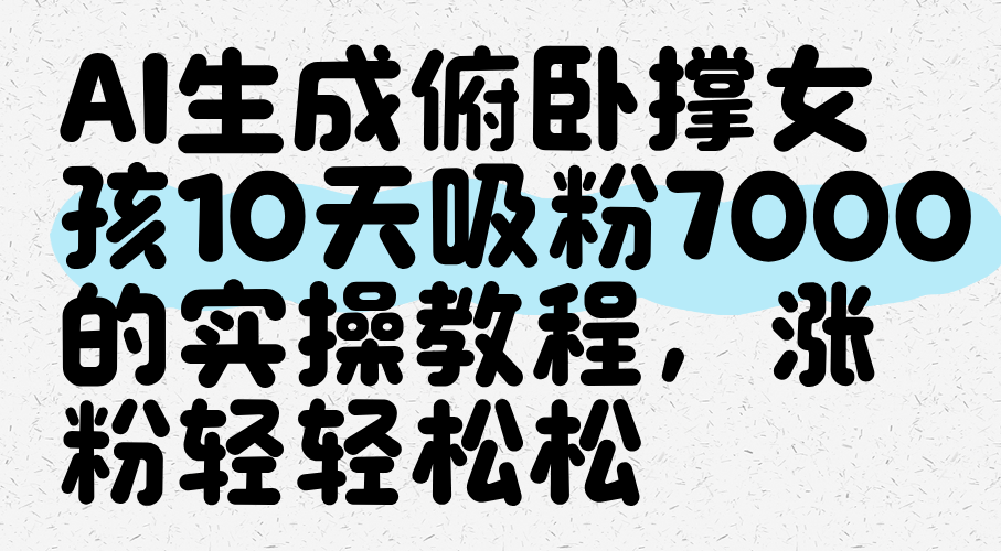 AI生成俯卧撑女孩，10天吸粉7000的实操教程，涨粉轻轻松松