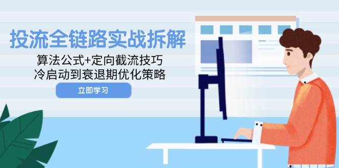 投流全链路实战拆解：算法公式+定向截流技巧，冷启动到衰退期优化策略