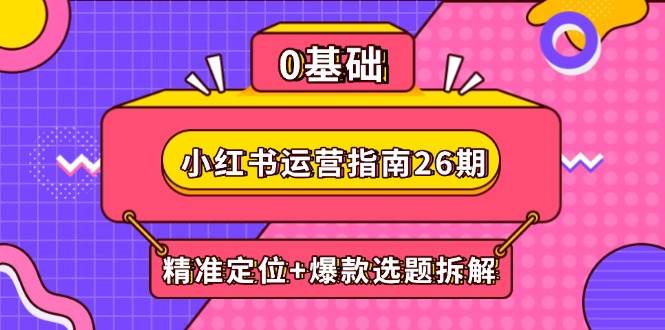 小红书运营指南26期:精准定位+爆款选题拆解,DeepSeek辅助创作与电商变现