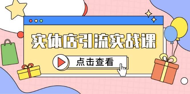 实体店引流实战课,短视频认知+抖加投放,精准对标百客进店