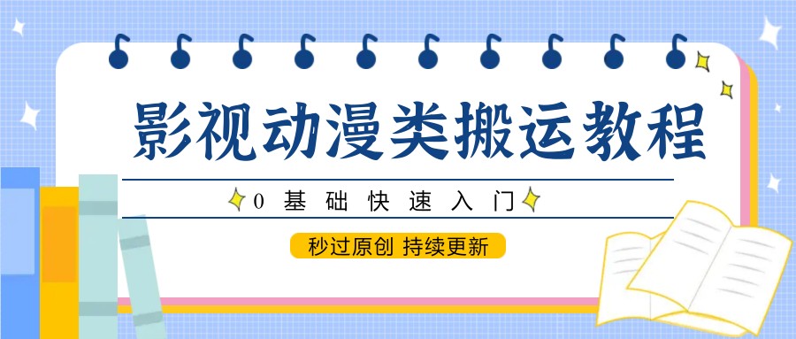 影视动漫类搬运教程，0基础快速入门，秒过原创 持续更新