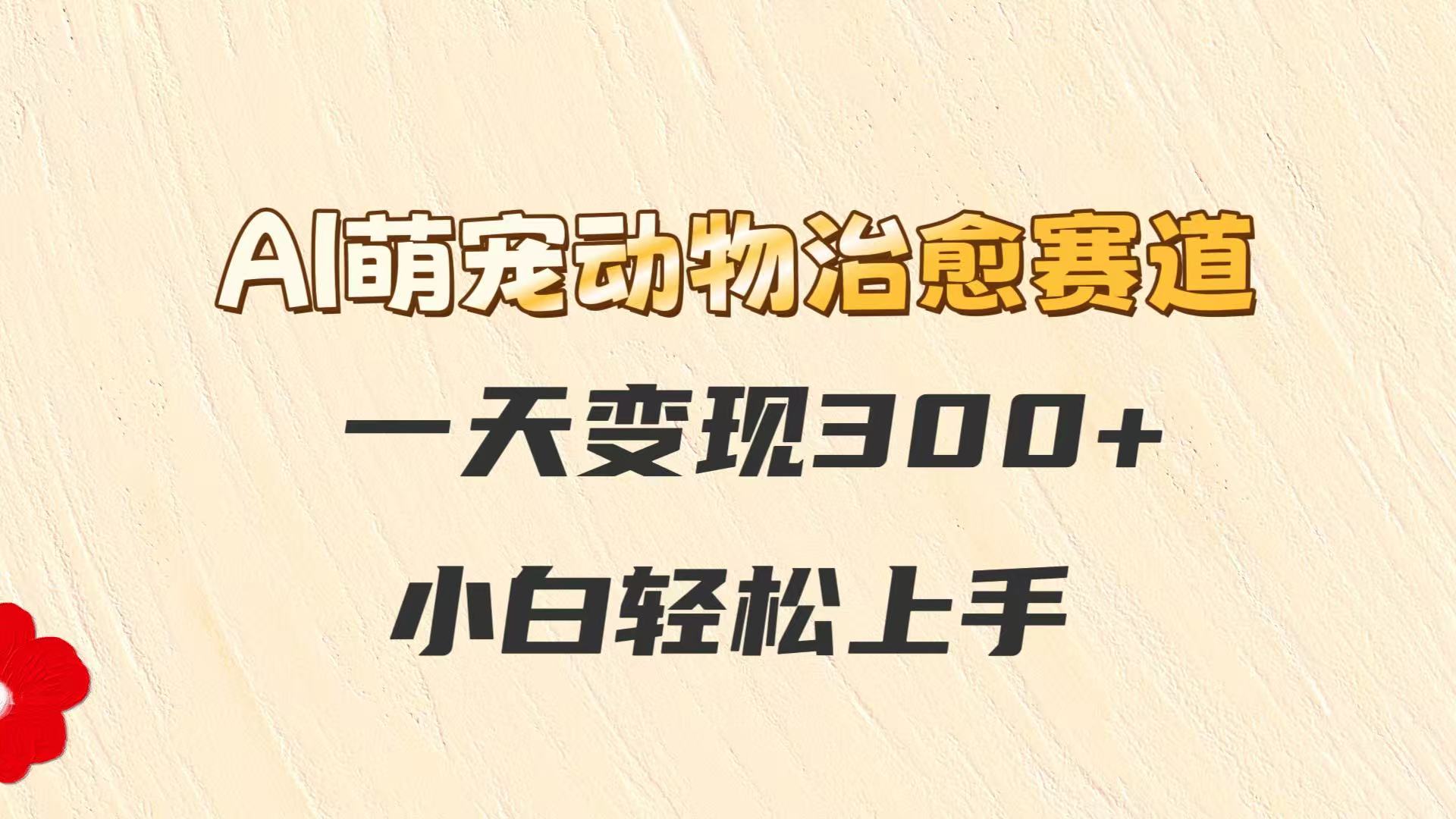 AI萌宠动物治愈赛道,一天变现300+,小白轻松上手