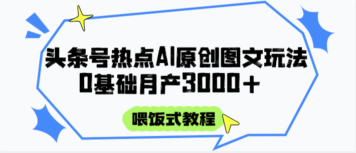 头条号热点AI图文攻略，喂饭式教程+0基础月产3000+