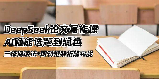 DeepSeek论文写作课,AI赋能选题到润色,三级阅读法+期刊框架拆解实战