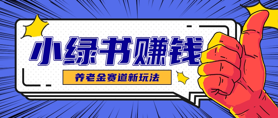 小绿书养老金赛道赚钱思路,利用业余时间轻松操作月入千元的副业项目