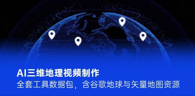 AI三维地理视频制作,全套工具数据包,含谷歌地球与矢量地图资源