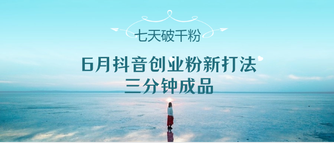 6月抖音创业粉新打法,三分钟成品,七天破千粉
