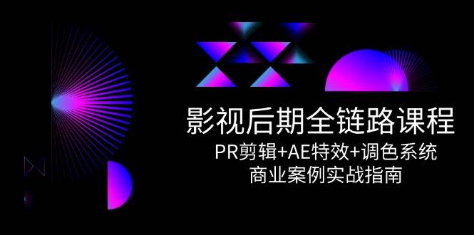 影视后期全链路课程,PR剪辑+AE特效+调色系统,商业案例实战指南