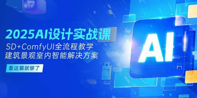 2025AI设计实战课,建筑景观室内智能解决方案,SD+ComfyUI全流程教学