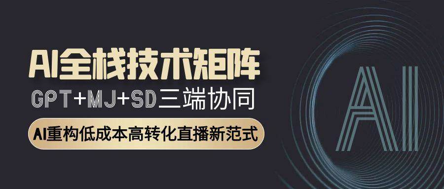 AI全栈技术矩阵:GPT+MJ+SD三端协同,AI重构低成本高转化直播新范式