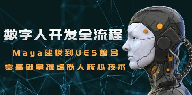 数字人开发全流程:Maya建模到UE5整合,零基础掌握虚拟人核心技术