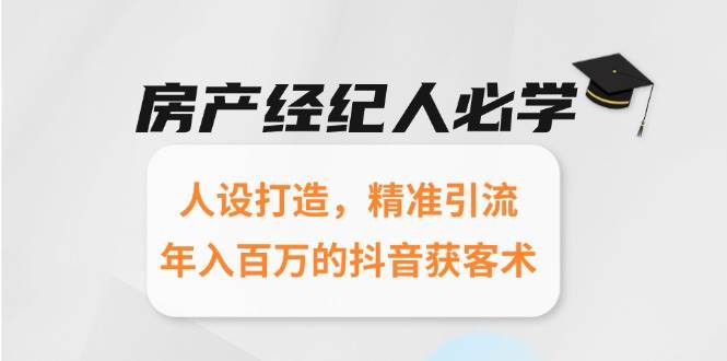 房产经纪人必学:人设打造,精准引流,年入百万的抖音获客术