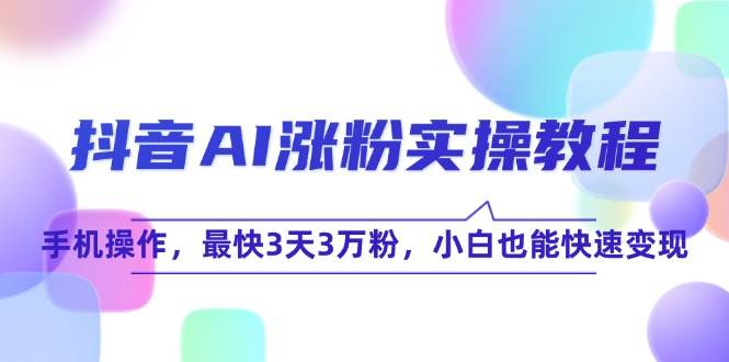 抖音AI涨粉实操教程,手机操作,最快3天3万粉,小白也能快速变现