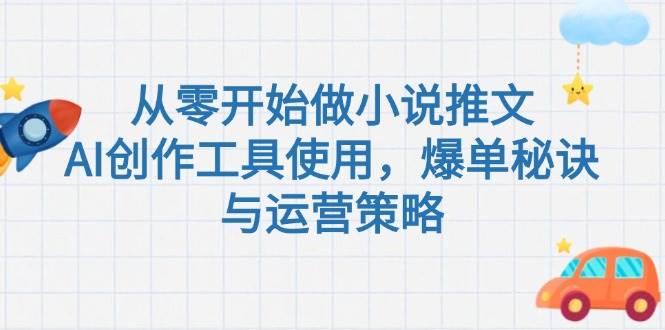 从零开始做小说推文,AI创作工具使用,爆单秘诀与运营策略