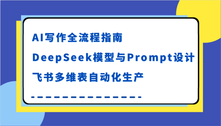 AI写作全流程指南,DeepSeek模型与Prompt设计,飞书多维表自动化生产