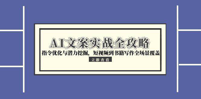 AI文案实战全攻略,指令优化与潜力挖掘,短视频到书籍写作全场景覆盖