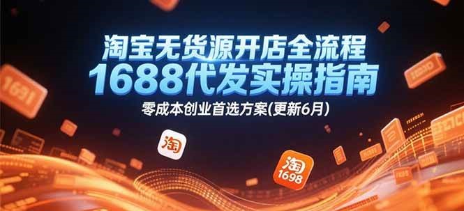 淘宝无货源开店全流程,1688代发实操指南,零成本创业首选方案(更新6月)