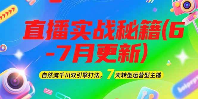 2025直播实战秘籍(6-7月更新):自然流千川双引擎打法,7天转型运营型主播