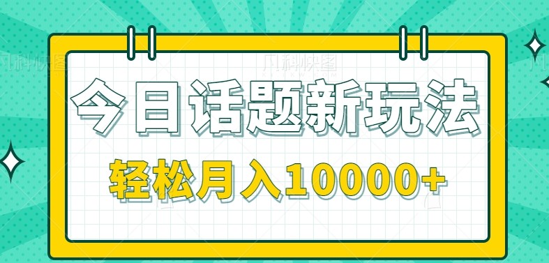 今日话题新玩法,零成本零门槛单条作品百万流量,月入10000+