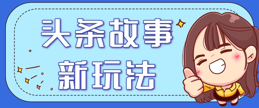 头条故事类新玩法,一天20+,保姆级完全实操教程(附指令)