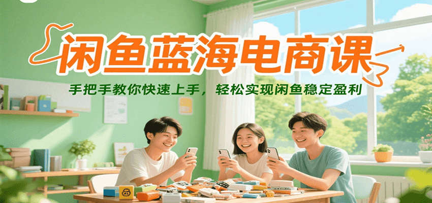 闲鱼蓝海电商课，手把手教你快速上手，轻松实现闲鱼稳定盈利