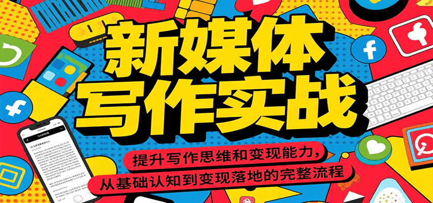 新媒体写作实战,提升写作思维和变现能力,从基础认知到变现落地的完整流程