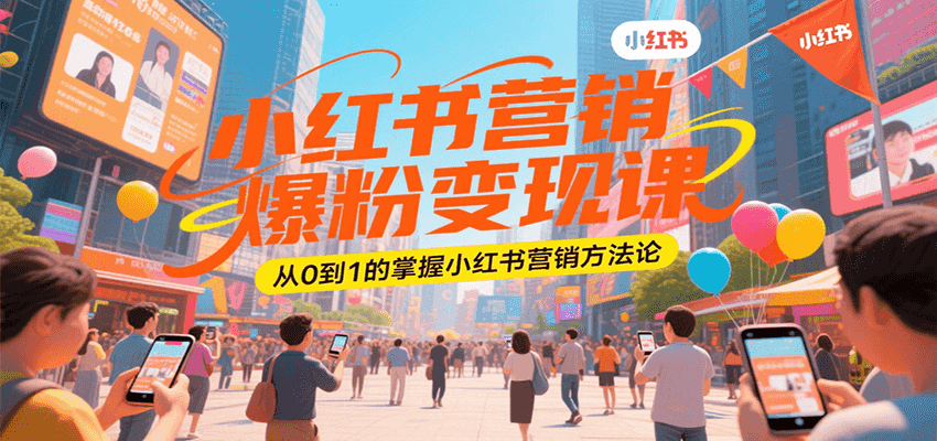 小红书营销爆粉变现课,从0到1的掌握小红书营销方法论