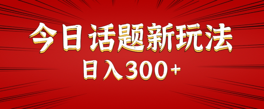 今日话题新玩法,几分钟可以制作一个,多种变现玩法日入300+