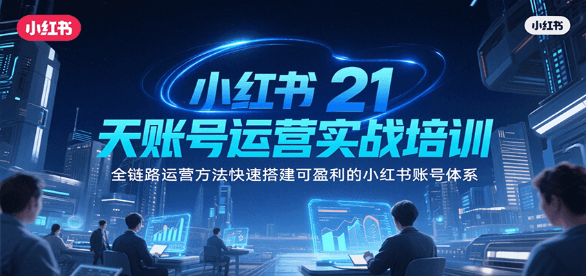 小红书21天账号运营实战培训,全链路运营方法快速搭建可盈利的小红书账号体系