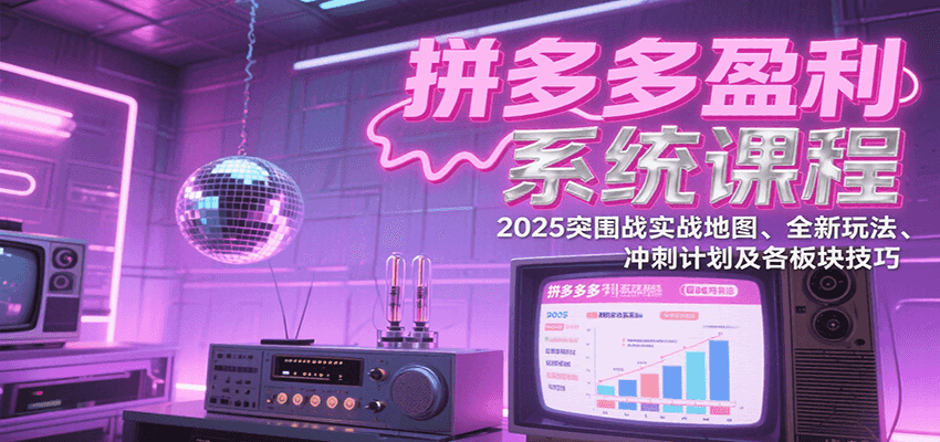 拼多多盈利系统课程:2025突围战实战地图、全新玩法、冲刺计划及各板块技巧