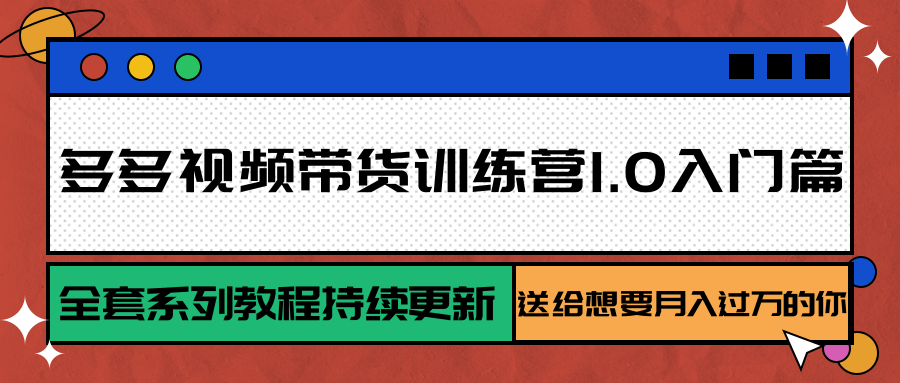 多多视频带货训练营1.0入门篇，全套系列教程持续更新，送给想要月入过万的你