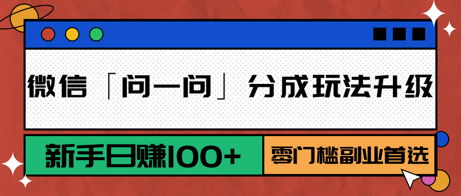 微信「问一问」分成玩法升级：新手日赚100+，零门槛副业首选