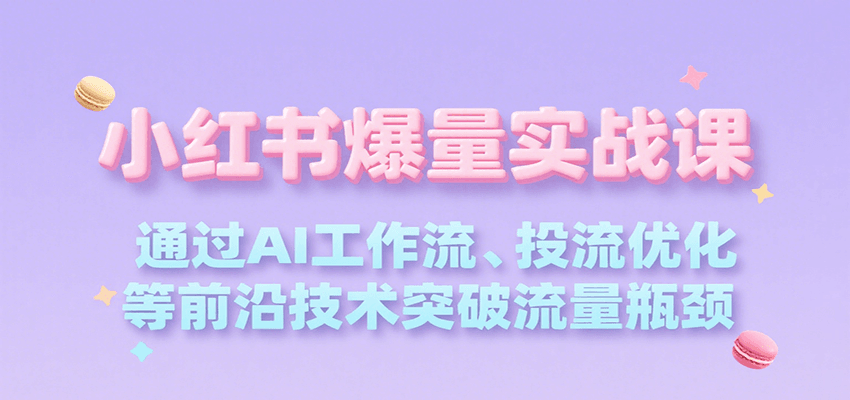 小红书爆量实战课,通过AI工作流、投流优化等前沿技术突破流量瓶颈