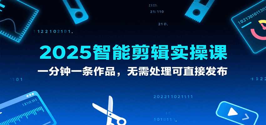 2025智能剪辑实操课,一分钟一条作品,无需处理可直接发布