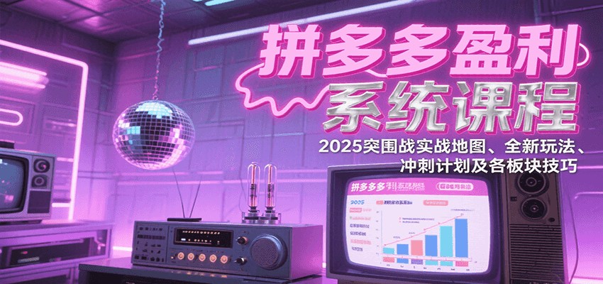 拼多多盈利系统课:2025突围战实战地图、全新玩法、冲刺计划及各板块技巧(更新7月)