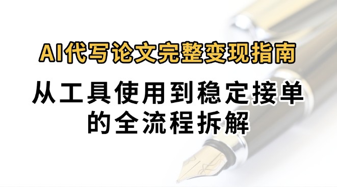 0投入月过万AI代写论文完整变现指南:从工具使用到稳定接单的全流程拆解