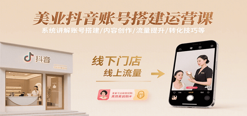 美业抖音账号搭建运营课,系统讲解账号搭建/内容创作/流量提升/转化技巧等
