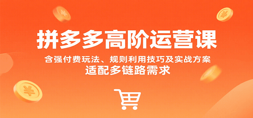 拼多多高阶运营课，含强付费玩法、规则利用技巧及实战方案，适配多链路需求
