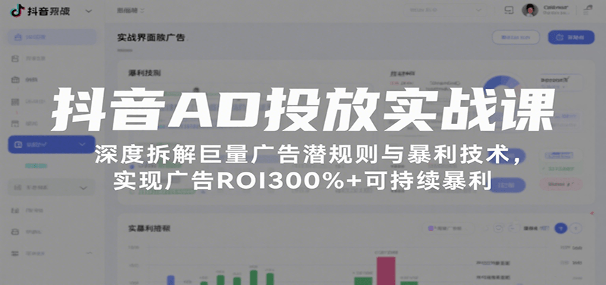 抖音AD投放实战课,深度拆解巨量广告潜规则与暴利技术,实现广告ROI300%+可持续暴利