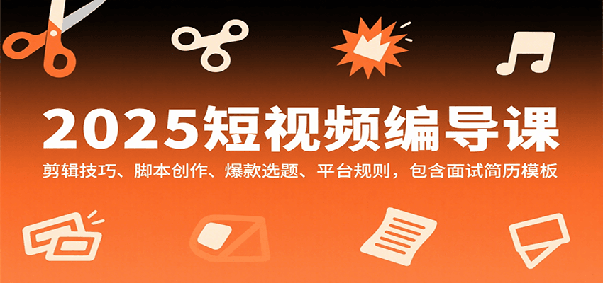 2025短视频编导课，剪辑技巧、脚本创作、爆款选题、平台规则，包含面试简历模板