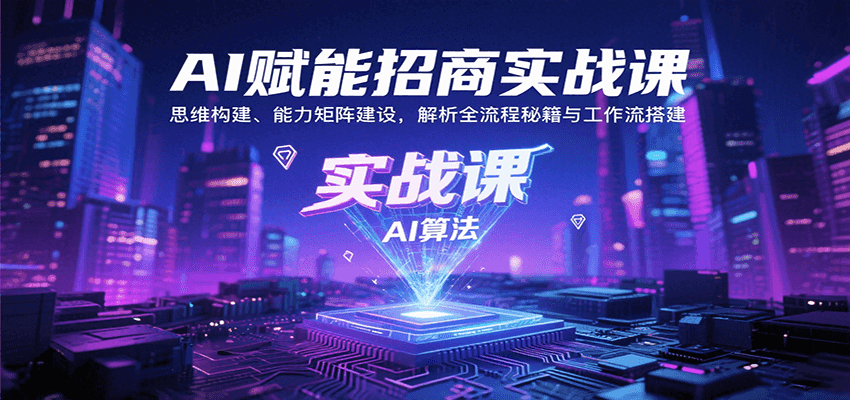 AI赋能招商实战课:思维构建、能力矩阵建设,解析全流程秘籍与工作流搭建
