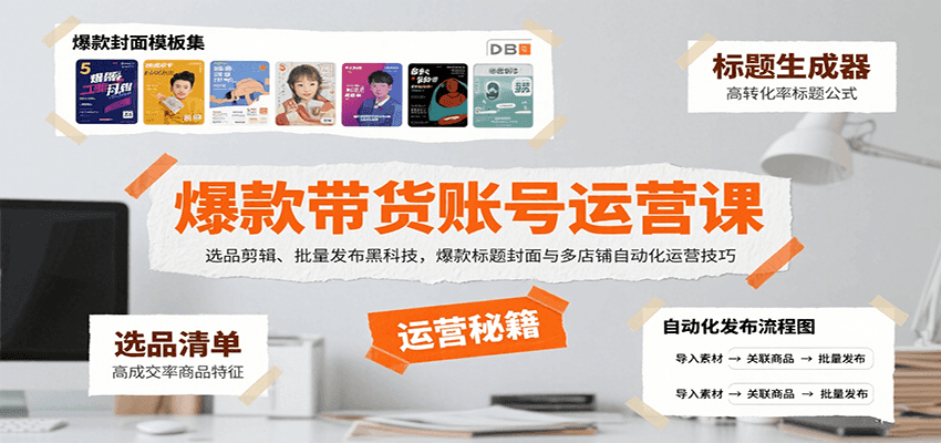 爆款带货账号运营课:选品剪辑、批量发布黑科技,爆款标题封面与多店铺自动化运营技巧