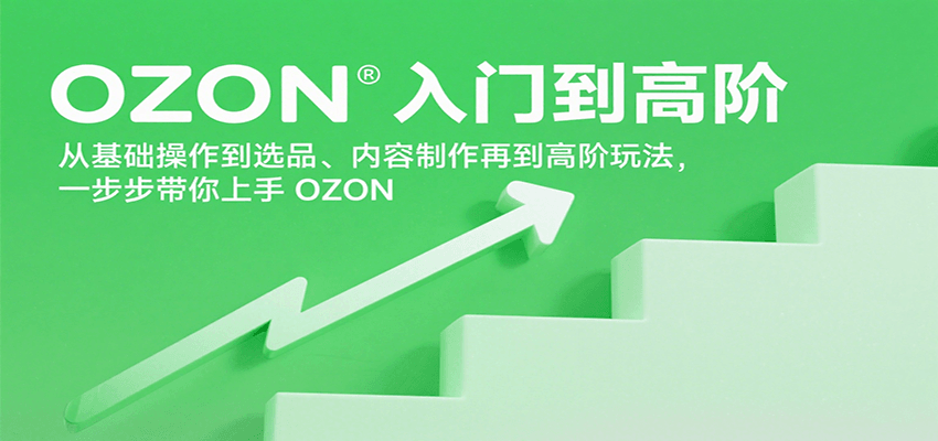 OZON入门到高阶，从基础操作到选品、内容制作再到高阶玩法，一步步带你上手OZON