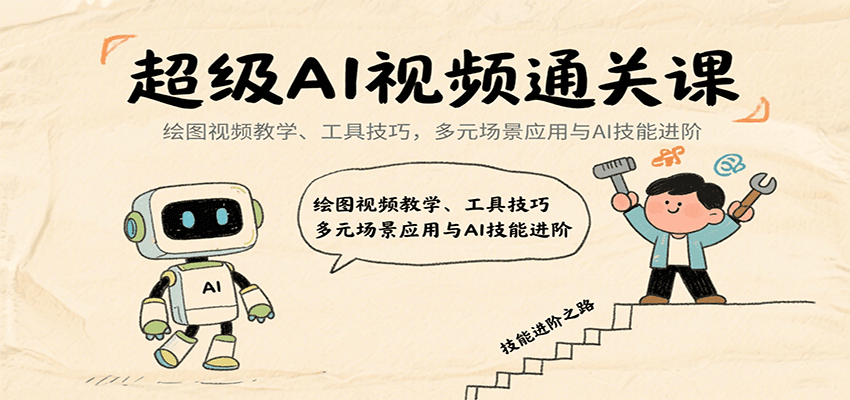 超级AI视频通关课：绘图视频教学、工具技巧，多元场景应用与AI技能进阶