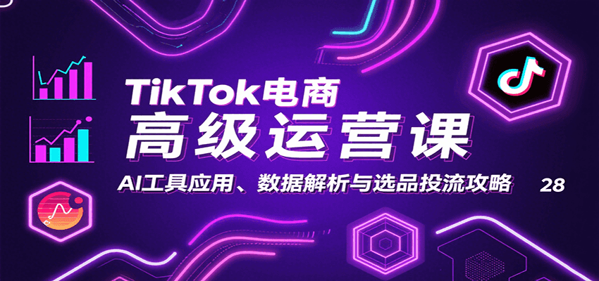 TikTok电商高级运营课:AI工具应用、数据解析与选品投流攻略