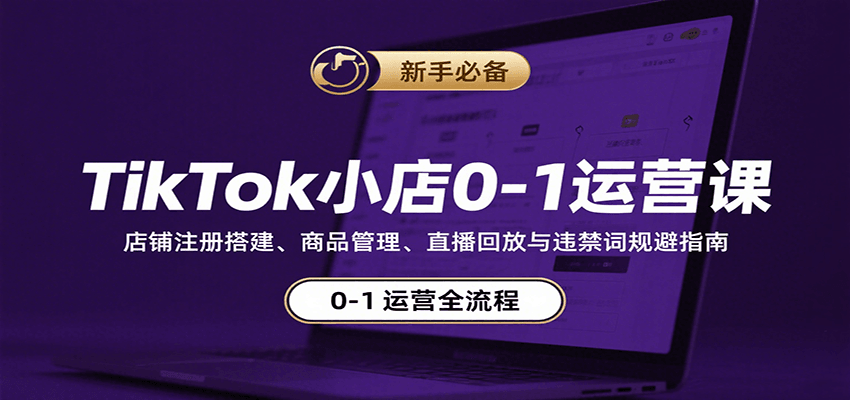 TikTok小店0-1运营课:店铺注册搭建、商品管理、直播回放与违禁词规避指南