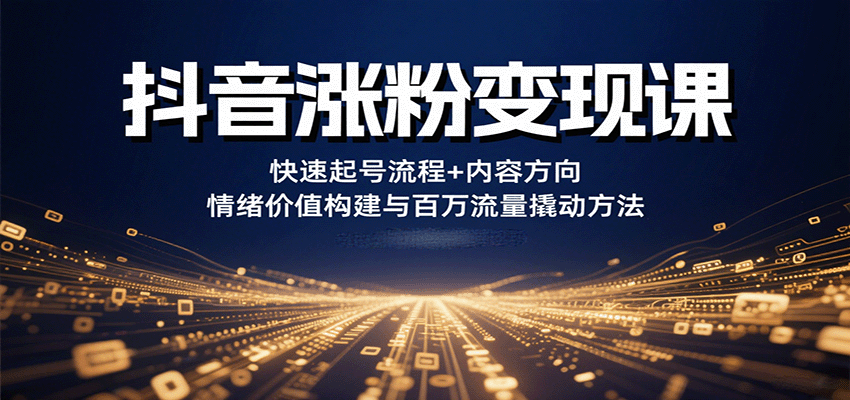抖音涨粉变现课,快速起号流程+内容方向+情绪价值构建与百万流量撬动方法