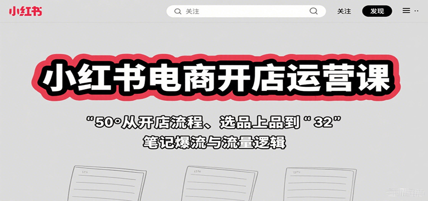 小红书电商开店运营课:从开店流程、选品上品到笔记爆流与流量逻辑