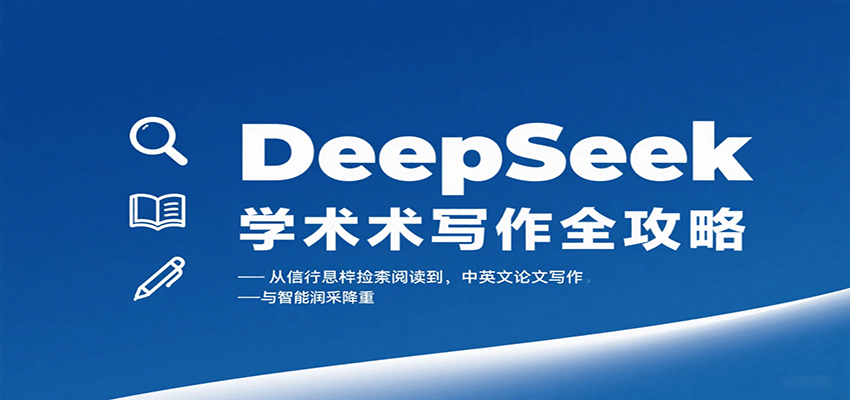 DeepSeek学术写作全攻略:从文献检索阅读到中英文论文写作与智能润色降重